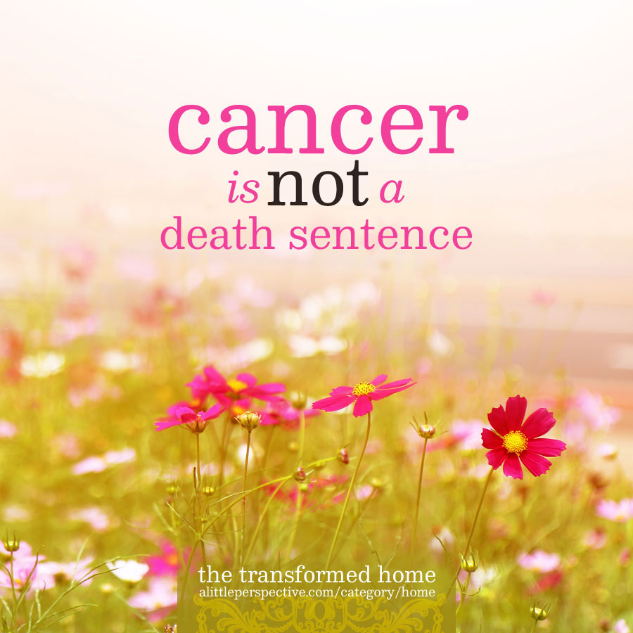 cancer is not a death sentence | the transformed home at alittleperspective.com