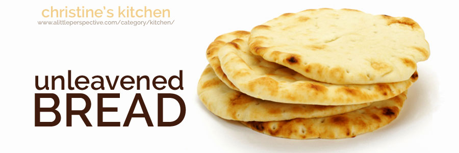 unleavened bread | christine's kitchen at a little perspective