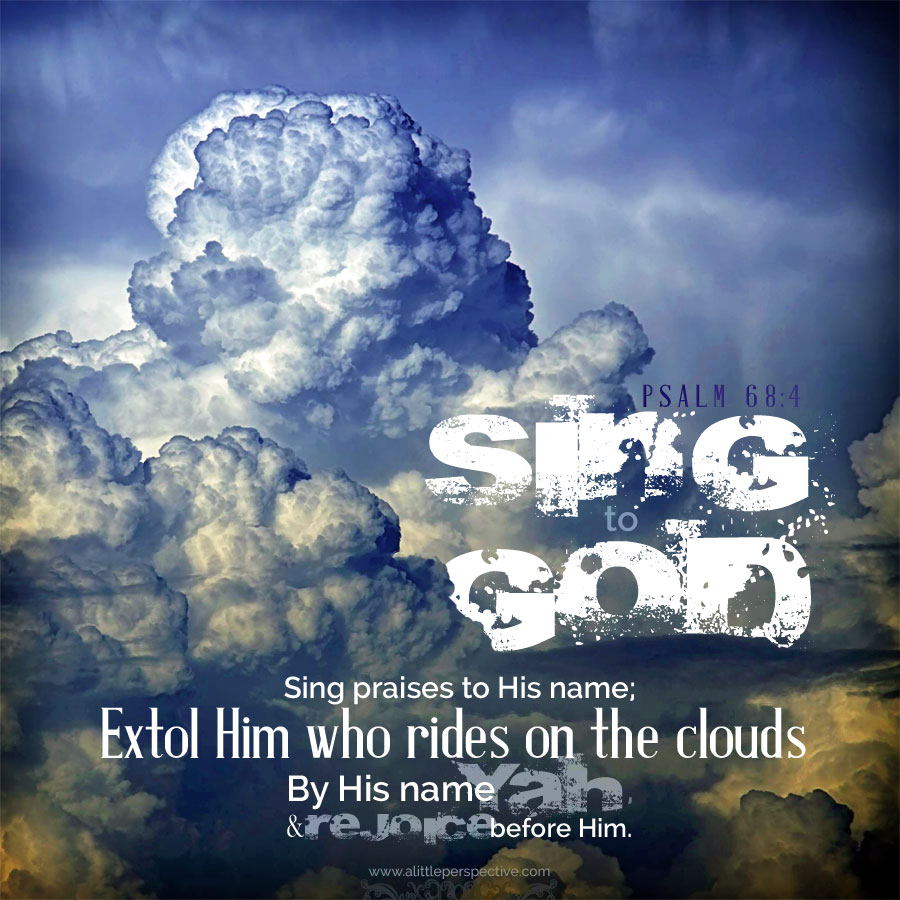 Sing to God! Sing praises to His name; Extol Him who rides upon the clouds, By His name YAH, and rejoice before Him.