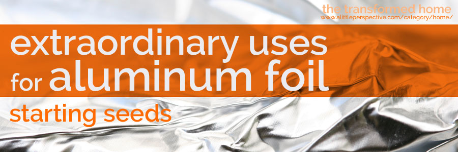 extraordinary uses for aluminum foil: starting seeds
