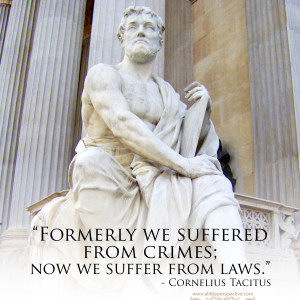 "Formerly we suffered from crimes; now we suffer from laws." - Cornelius Tacitus