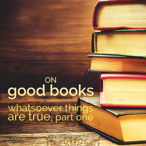 on good books: whatsoever things are true, part one