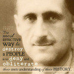 "The most effective way to destroy a people is to deny and obliterate their own understanding of their history." - George Orwell | alittleperspective.com